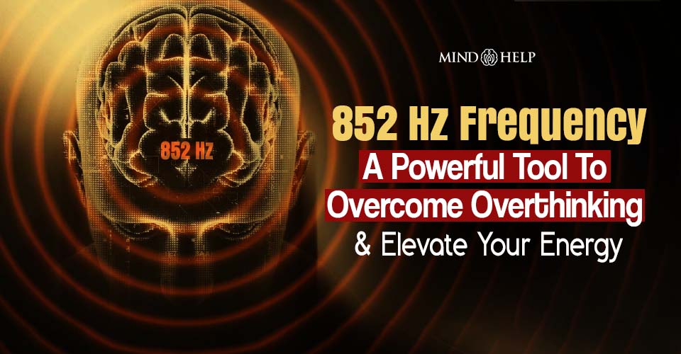 852 Hz Frequency: A Powerful Tool To Overcome Overthinking And Elevate Your Energy