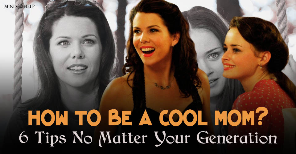 How To Be A Cool Mom? 6 Tips No Matter Your Generation