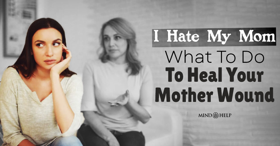 I Hate My Mom: What To Do To Heal Your Mother Wound