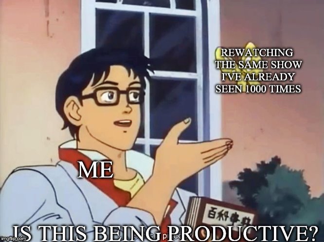 Rewatching the same favorite TV shows.