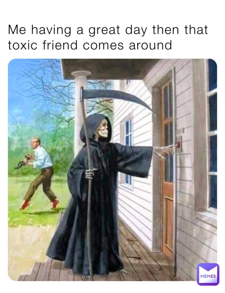 Toxic friends drain your energy.