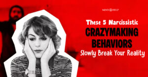 5 Toxic Narcissist Crazymaking Behaviors To Watch Out For
